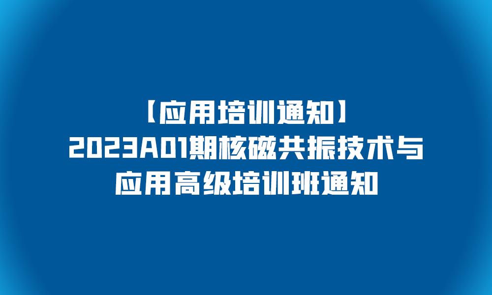 【應用培訓通知】2023A01期核磁共振技術(shù)與應用高級培訓班通知